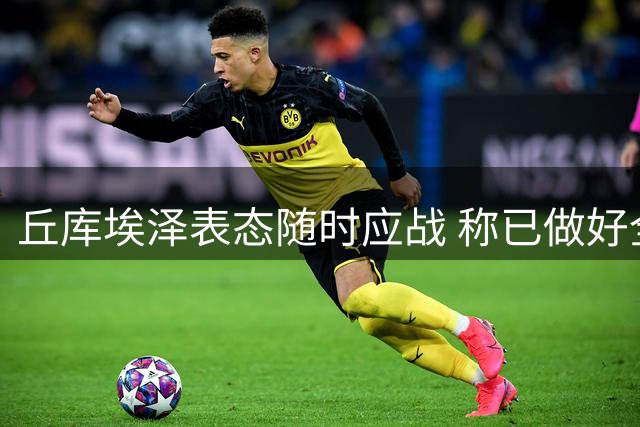 丘库埃泽表态随时应战 称已做好全程担当准备