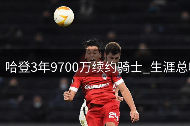 哈登3年9700万续约骑士 生涯总收入突破5亿大关