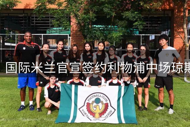 国际米兰官宣签约利物浦中场琼斯 合约期至2031年