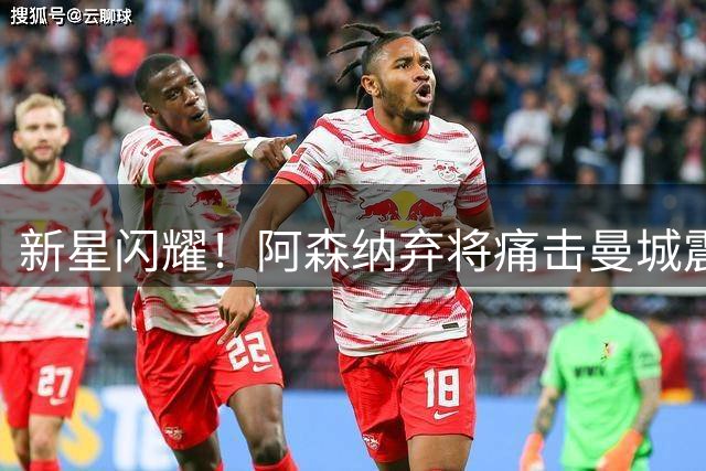 新星闪耀！阿森纳弃将痛击曼城震惊足坛