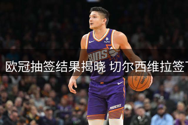 欧冠抽签结果揭晓 切尔西维拉签下新援