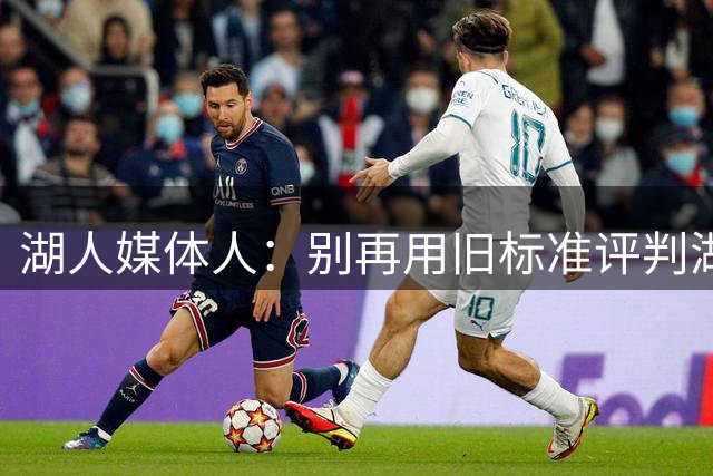 湖人媒体人：别再用旧标准评判湖人上限，该看如何围绕东契奇建队