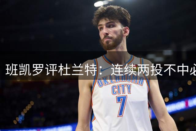 班凯罗评杜兰特：连续两投不中必有第三投命中