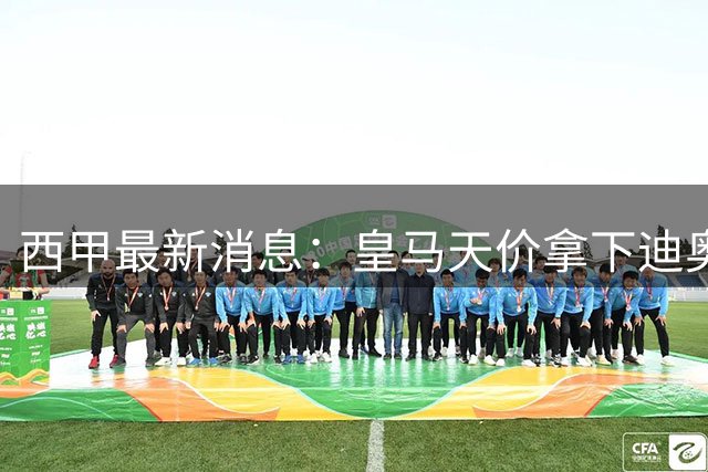 西甲最新消息：皇马天价拿下迪奥曼德，库库雷利亚加盟